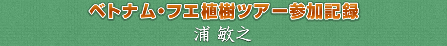 ベトナム・フエ植樹ツアー参加記録／浦　敏之