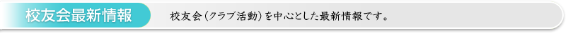 校友会最新情報 ： 校友会（クラブ活動）を中心とした最新情報です。