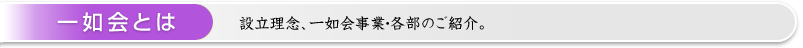 一如会とは ： 設立理念、一如会事業・各部のご紹介。